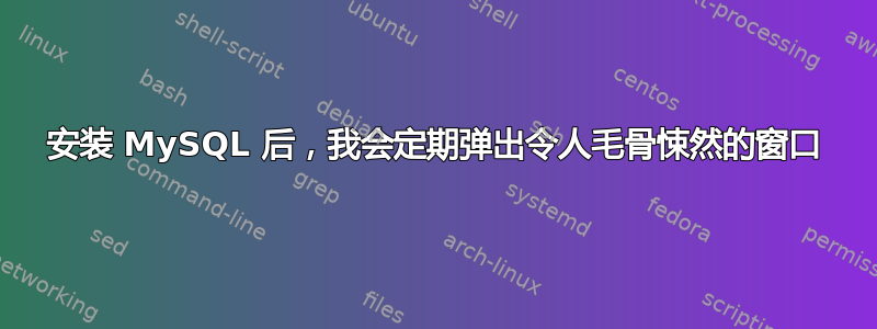 安装 MySQL 后，我会定期弹出令人毛骨悚然的窗口