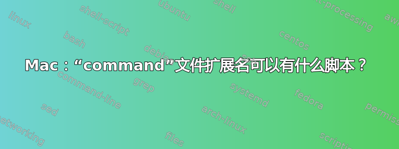 Mac：“command”文件扩展名可以有什么脚本？