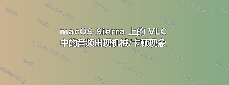 macOS Sierra 上的 VLC 中的音频出现机械/卡顿现象