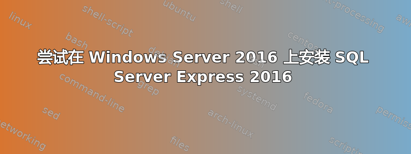 尝试在 Windows Server 2016 上安装 SQL Server Express 2016