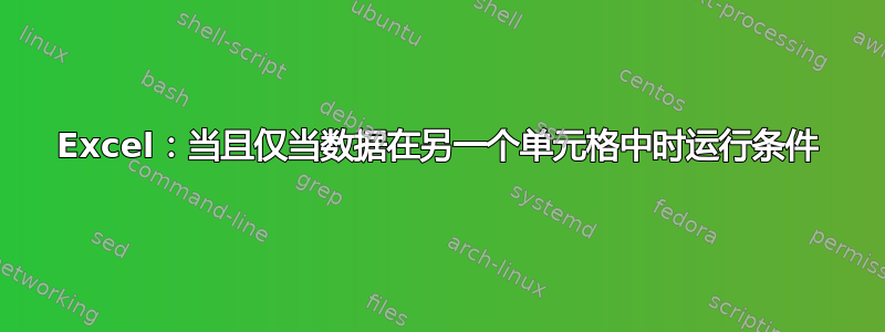 Excel：当且仅当数据在另一个单元格中时运行条件