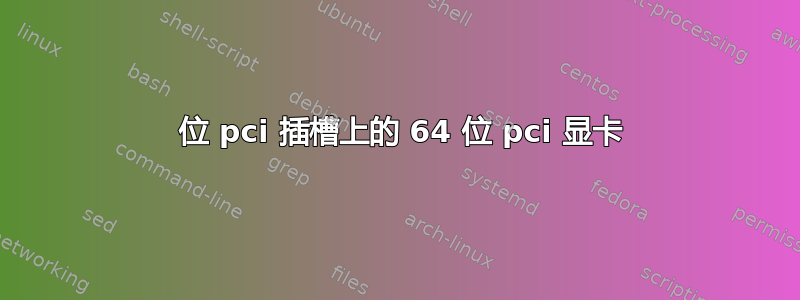 32 位 pci 插槽上的 64 位 pci 显卡