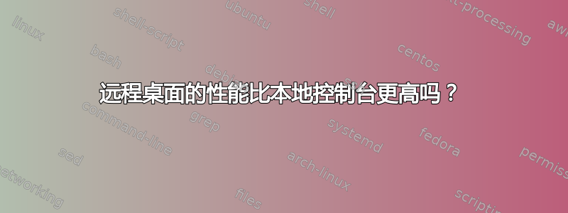 远程桌面的性能比本地控制台更高吗？