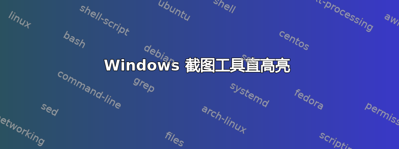 Windows 截图工具直高亮