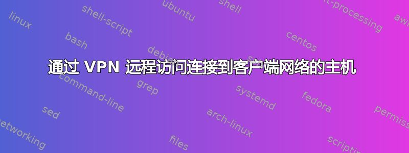 通过 VPN 远程访问连接到客户端网络的主机