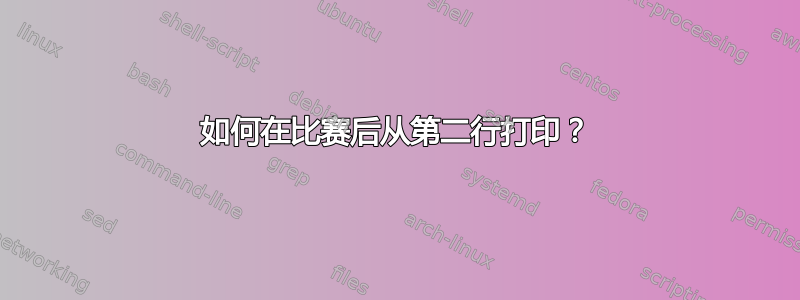 如何在比赛后从第二行打印？