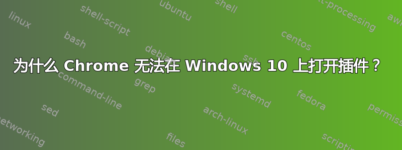 为什么 Chrome 无法在 Windows 10 上打开插件？