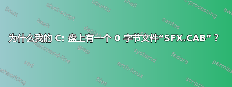 为什么我的 C: 盘上有一个 0 字节文件“SFX.CAB”？