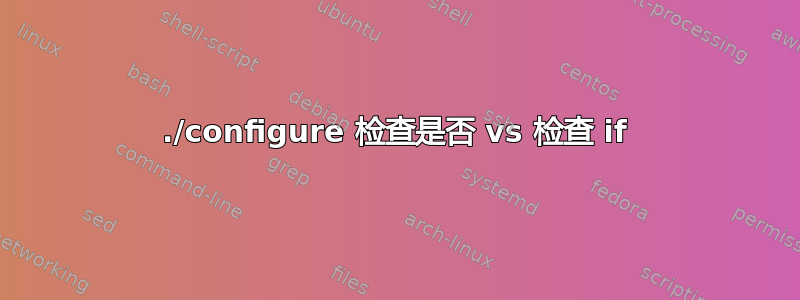 ./configure 检查是否 vs 检查 if