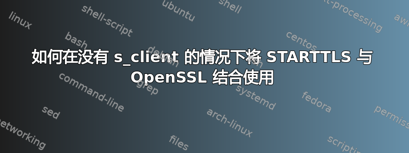 如何在没有 s_client 的情况下将 STARTTLS 与 OpenSSL 结合使用