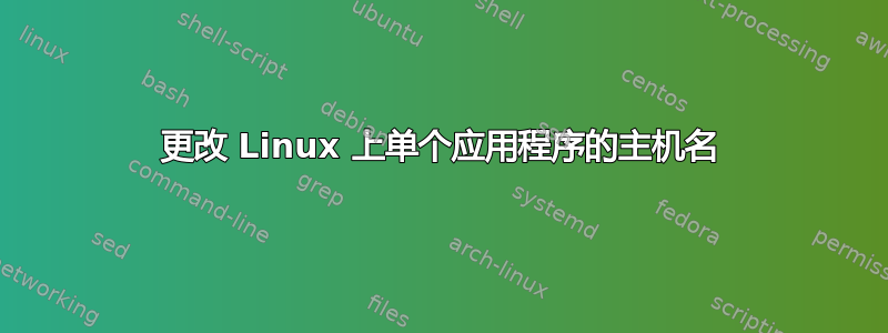 更改 Linux 上单个应用程序的主机名