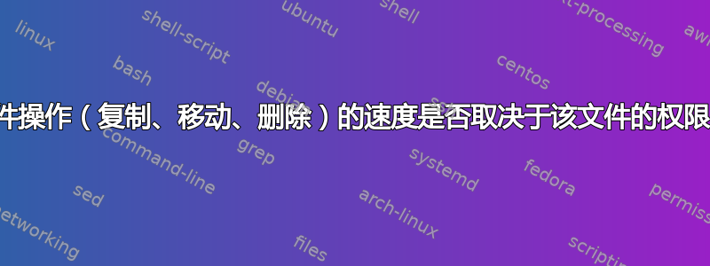 文件操作（复制、移动、删除）的速度是否取决于该文件的权限？