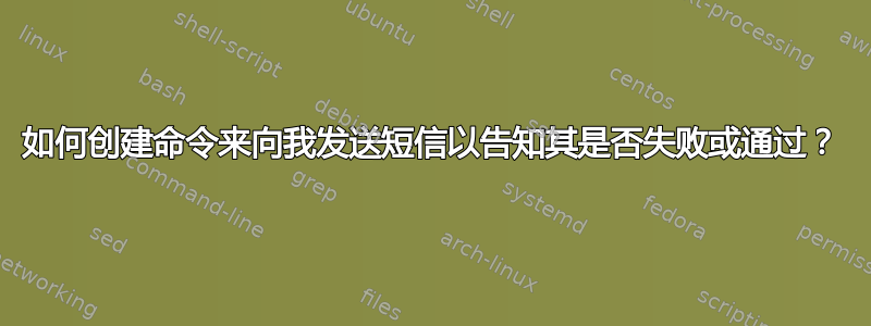 如何创建命令来向我发送短信以告知其是否失败或通过？