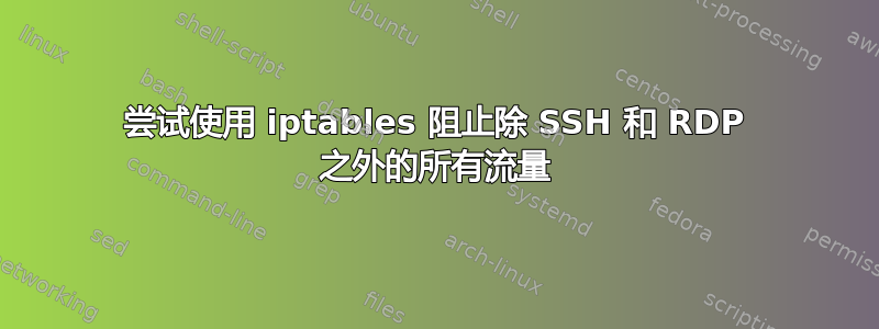 尝试使用 iptables 阻止除 SSH 和 RDP 之外的所有流量