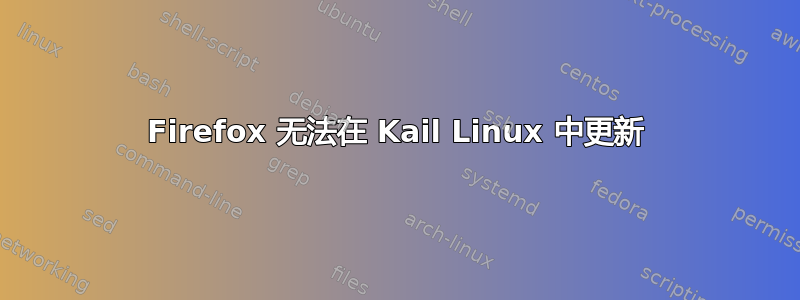 Firefox 无法在 Kail Linux 中更新