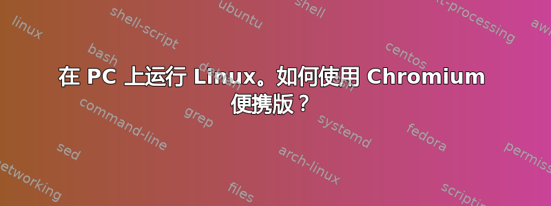 在 PC 上运行 Linux。如何使用 Chromium 便携版？