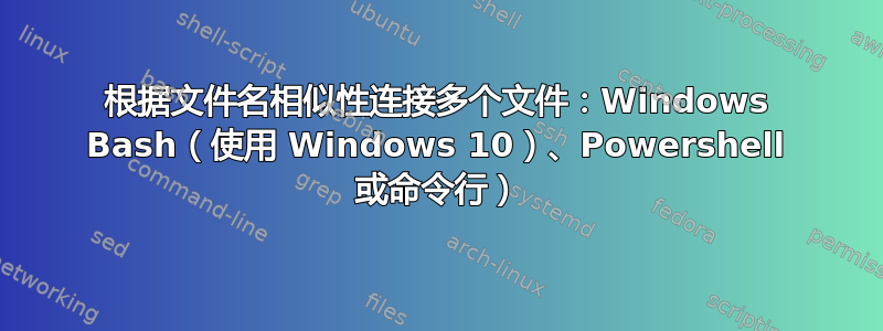 根据文件名相似性连接多个文件：Windows Bash（使用 Windows 10）、Powershell 或命令行）