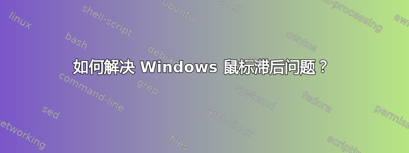 如何解决 Windows 鼠标滞后问题？