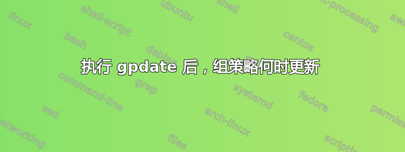 执行 gpdate 后，组策略何时更新