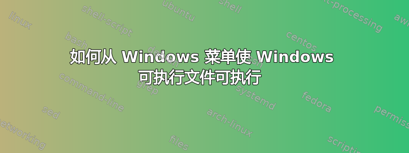 如何从 Windows 菜单使 Windows 可执行文件可执行 