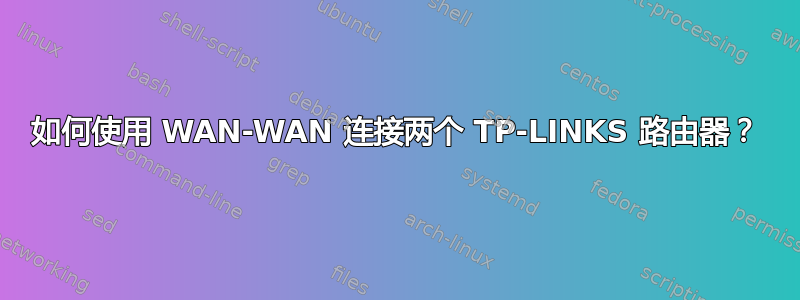 如何使用 WAN-WAN 连接两个 TP-LINKS 路由器？