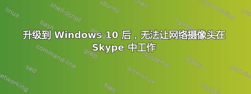 升级到 Windows 10 后，无法让网络摄像头在 Skype 中工作