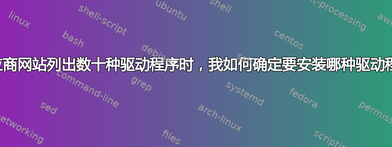 当供应商网站列出数十种驱动程序时，我如何确定要安装哪种驱动程序？