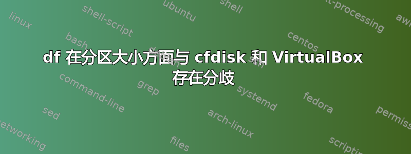 df 在分区大小方面与 cfdisk 和 VirtualBox 存在分歧