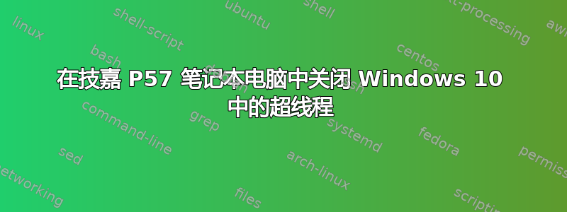 在技​​嘉 P57 笔记本电脑中关闭 Windows 10 中的超线程