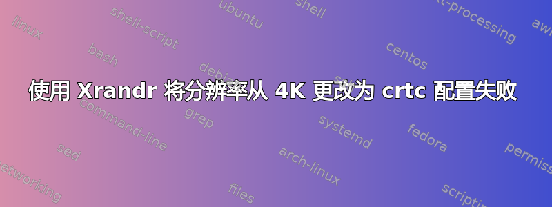 使用 Xrandr 将分辨率从 4K 更改为 crtc 配置失败