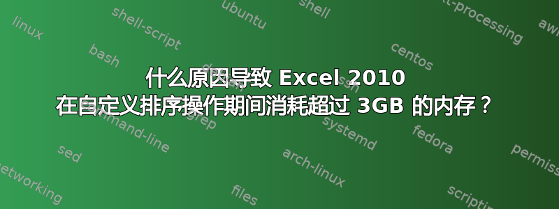 什么原因导致 Excel 2010 在自定义排序操作​​期间消耗超过 3GB 的内存？