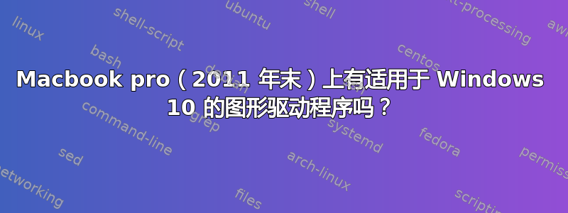 Macbook pro（2011 年末）上有适用于 Windows 10 的图形驱动程序吗？