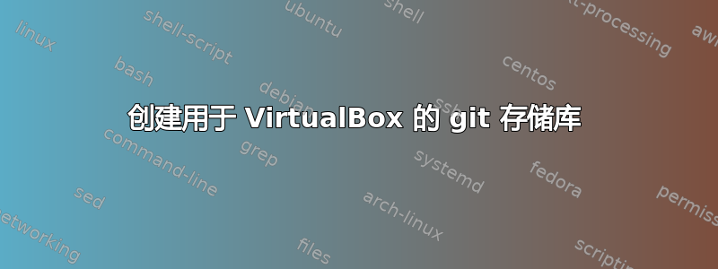 创建用于 VirtualBox 的 git 存储库