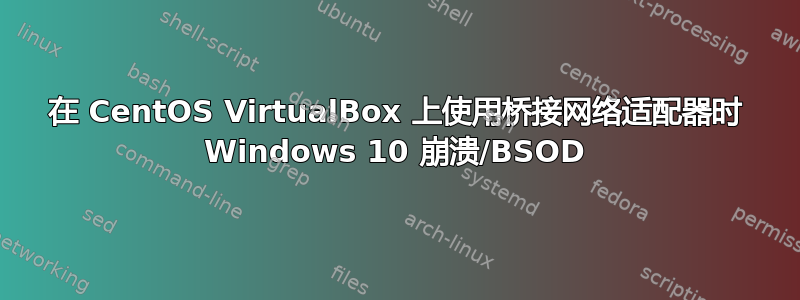 在 CentOS VirtualBox 上使用桥接网络适配器时 Windows 10 崩溃/BSOD