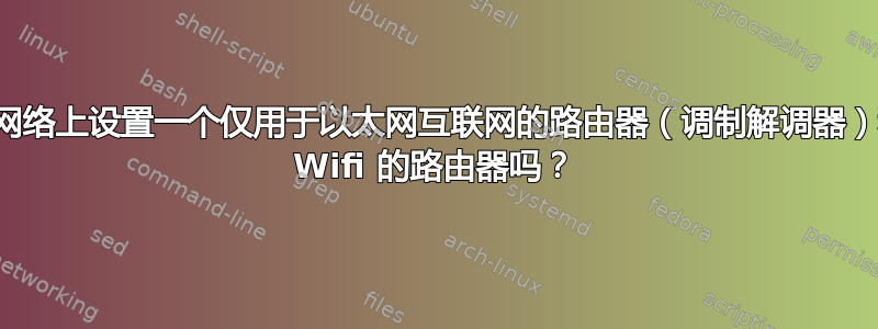 我可以在同一个网络上设置一个仅用于以太网互联网的路由器（调制解调器）和另一个仅用于 Wifi 的路由器吗？