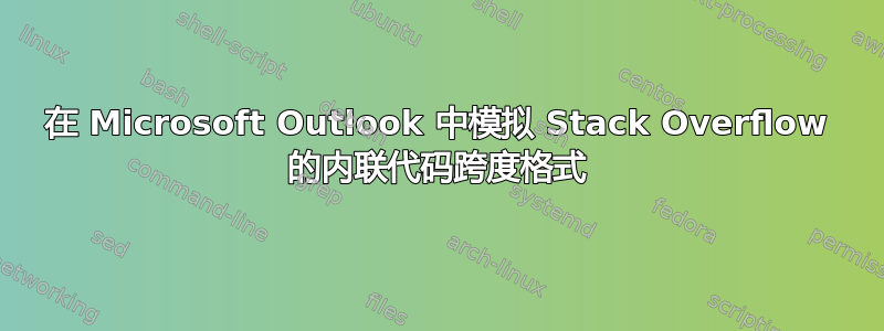 在 Microsoft Outlook 中模拟 Stack Overflow 的内联代码跨度格式