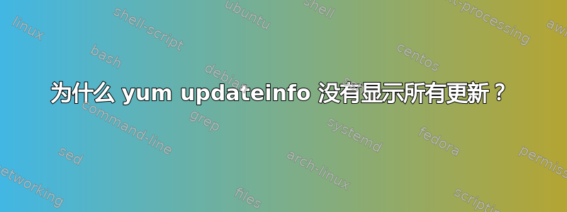 为什么 yum updateinfo 没有显示所有更新？