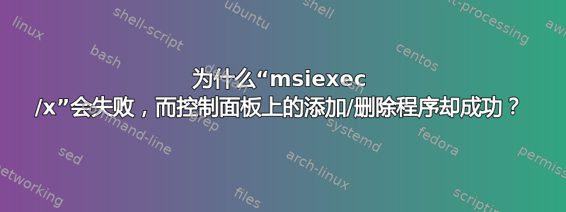 为什么“msiexec /x”会失败，而控制面板上的添加/删除程序却成功？