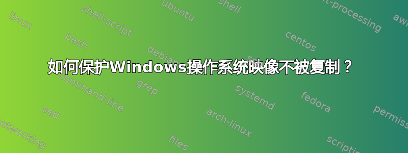 如何保护Windows操作系统映像不被复制？