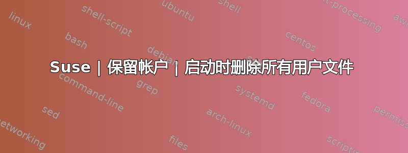 Suse | 保留帐户 | 启动时删除所有用户文件