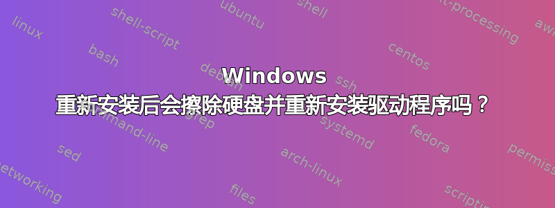 Windows 重新安装后会擦除硬盘并重新安装驱动程序吗？