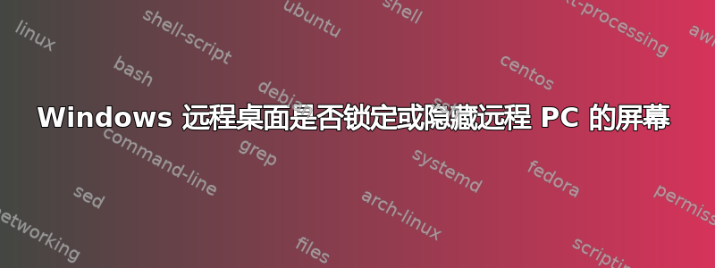 Windows 远程桌面是否锁定或隐藏远程 PC 的屏幕