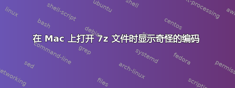 在 Mac 上打开 7z 文件时显示奇怪的编码