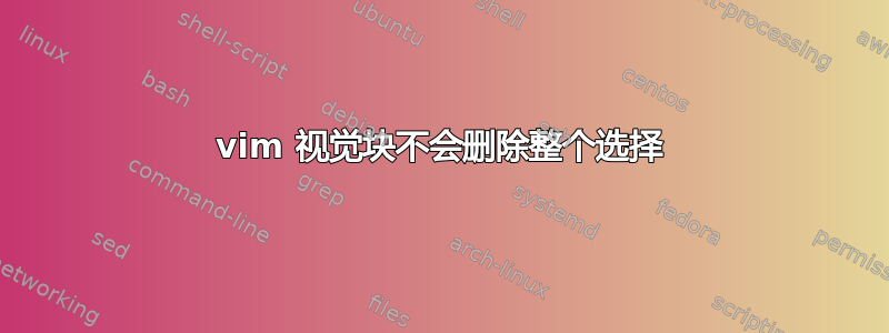 vim 视觉块不会删除整个选择