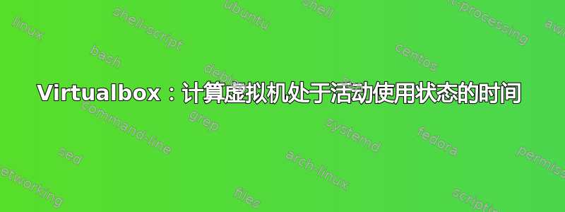 Virtualbox：计算虚拟机处于活动使用状态的时间