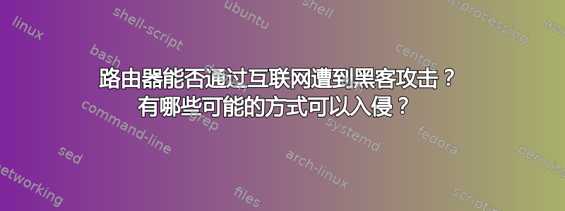 路由器能否通过互联网遭到黑客攻击？ 有哪些可能的方式可以入侵？ 