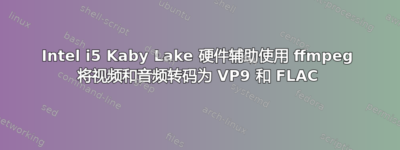 Intel i5 Kaby Lake 硬件辅助使用 ffmpeg 将视频和音频转码为 VP9 和 FLAC