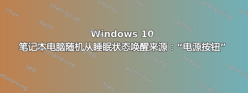 Windows 10 笔记本电脑随机从睡眠状态唤醒来源：“电源按钮”