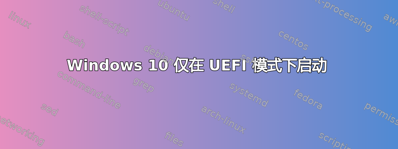 Windows 10 仅在 UEFI 模式下启动