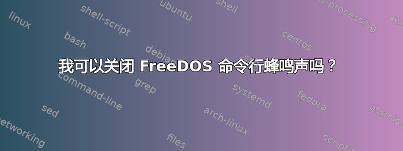 我可以关闭 FreeDOS 命令行蜂鸣声吗？